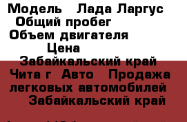  › Модель ­ Лада Ларгус › Общий пробег ­ 22 000 › Объем двигателя ­ 1 600 › Цена ­ 420 000 - Забайкальский край, Чита г. Авто » Продажа легковых автомобилей   . Забайкальский край